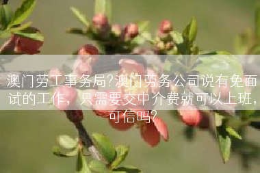 澳门劳工事务局?澳门劳务公司说有免面试的工作，只需要交中介费就可以上班，可信吗?