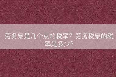 劳务票是几个点的税率？劳务税票的税率是多少？