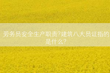 劳务员安全生产职责?建筑八大员证指的是什么?