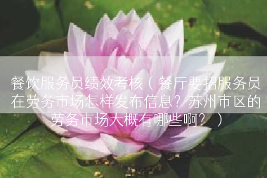 餐饮服务员绩效考核（餐厅要招服务员在劳务市场怎样发布信息？苏州市区的劳务市场大概有哪些啊？）