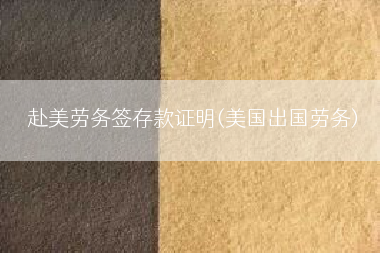 赴美劳务签存款证明(美国出国劳务)