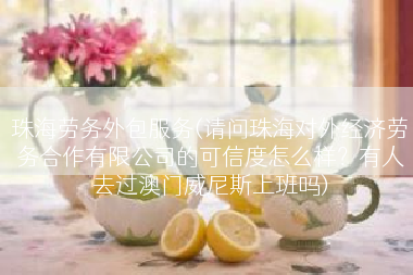 珠海劳务外包服务(请问珠海对外经济劳务合作有限公司的可信度怎么样？有人去过澳门威尼斯上班吗)