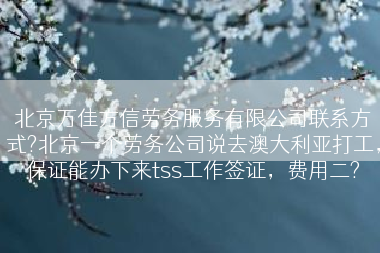北京万佳方信劳务服务有限公司联系方式?北京一个劳务公司说去澳大利亚打工，保证能办下来tss工作签证，费用二?