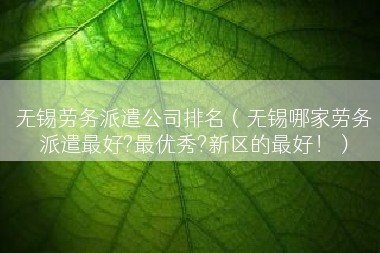 无锡劳务派遣公司排名（无锡哪家劳务派遣最好?最优秀?新区的最好！）