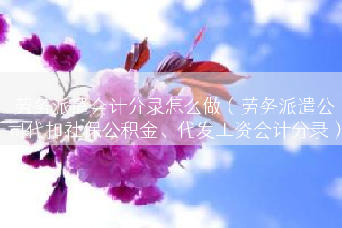 劳务派遣会计分录怎么做（劳务派遣公司代扣社保公积金、代发工资会计分录）