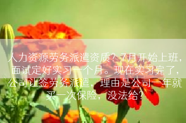 人力资源劳务派遣资质？7月开始上班，面试定好实习一个月。现在实习完了，公司让签劳务派遣，理由是公司一年就买一次保险，没法给？