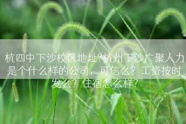 杭四中下沙校区地址?杭州下沙广聚人力是个什么样的公司，可信么？工资按时发么？住宿怎么样?