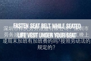 深圳市祥庆劳务派遣有限公司？深圳市劳务派遣的临时工或者说是暑假工晚上或周末加班有加班费的吗?按照劳动法的规定的？