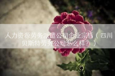 人力资源劳务派遣公司企业宗旨（四川贝斯特劳务公司怎么样？）