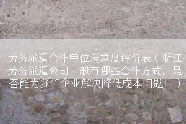 劳务派遣合作单位满意度评价表（浙江劳务派遣公司一般有哪些合作方式，是否能为我们企业解决降低成本问题！）