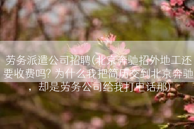 劳务派遣公司招聘(北京奔驰招外地工还要收费吗? 为什么我把简历交到北京奔驰，却是劳务公司给我打电话那)