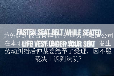 劳务纠纷被告答辩状?外地劳务派遣公司在本地招工并派往本地企业工作，发生劳动纠纷后仲裁委给予了受理，因不服裁决上诉到法院?