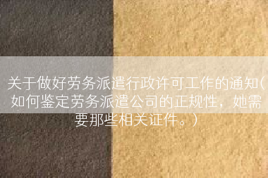 关于做好劳务派遣行政许可工作的通知(如何鉴定劳务派遣公司的正规性，她需要那些相关证件。)