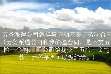 劳务派遣公司怎样与劳动者签订劳动合同(劳务派遣公司和我的签合同，是不交五险一金的， 但公司给我交了五险一金的钱，劳务是否可以返给我。)