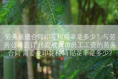 劳务派遣合同印花税税率是多少？与劳务公司签订 代发放我司员工工资的劳务合同 需要交印花税吗 贴花率是多少？