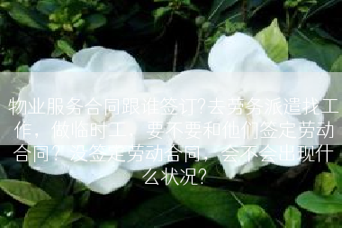 物业服务合同跟谁签订?去劳务派遣找工作，做临时工，要不要和他们签定劳动合同？没签定劳动合同，会不会出现什么状况?