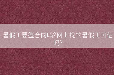 暑假工要签合同吗?网上找的暑假工可信吗?