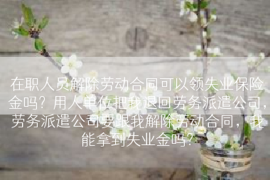 在职人员解除劳动合同可以领失业保险金吗？用人单位把我退回劳务派遣公司，劳务派遣公司要跟我解除劳动合同，我能拿到失业金吗？