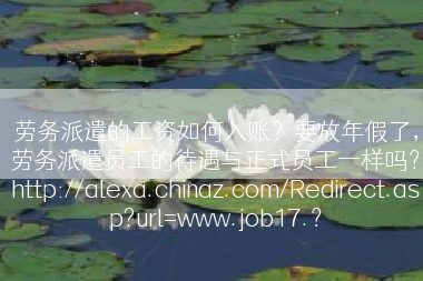 劳务派遣的工资如何入账？要放年假了，劳务派遣员工的待遇与正式员工一样吗？http://alexa.chinaz.com/Redirect.asp?url=www.job17.？