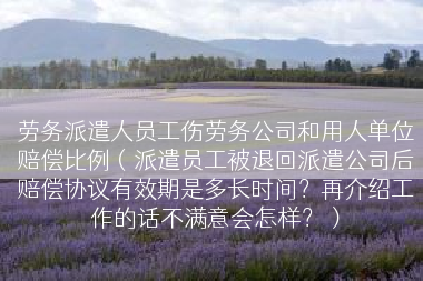 劳务派遣人员工伤劳务公司和用人单位赔偿比例（派遣员工被退回派遣公司后赔偿协议有效期是多长时间？再介绍工作的话不满意会怎样？）