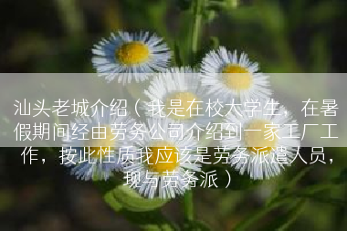汕头老城介绍（我是在校大学生，在暑假期间经由劳务公司介绍到一家工厂工作，按此性质我应该是劳务派遣人员，现与劳务派）
