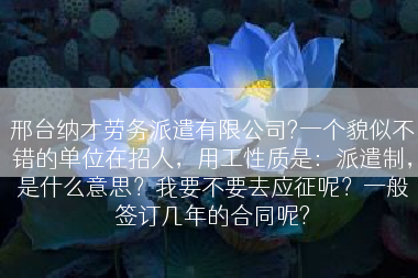 邢台纳才劳务派遣有限公司?一个貌似不错的单位在招人，用工性质是：派遣制，是什么意思？我要不要去应征呢？一般签订几年的合同呢?