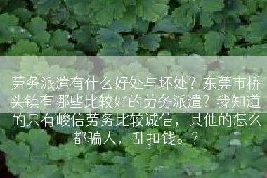 劳务派遣有什么好处与坏处？东莞市桥头镇有哪些比较好的劳务派遣？我知道的只有峻信劳务比较诚信，其他的怎么都骗人，乱扣钱。？