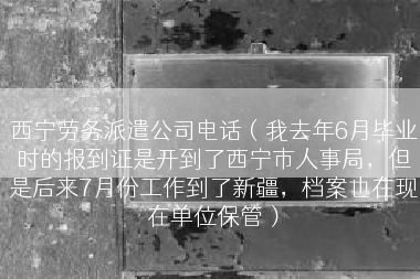 西宁劳务派遣公司电话（我去年6月毕业时的报到证是开到了西宁市人事局，但是后来7月份工作到了新疆，档案也在现在单位保管）