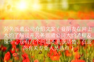 劳务派遣公司介绍文案（我朋友在网上大约了解过开劳务派遣公司大约流程及操作。现有几个问题不是很清楚，在此向有关专业人员指点）