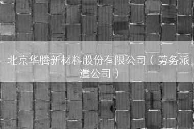 北京华腾新材料股份有限公司（劳务派遣公司）