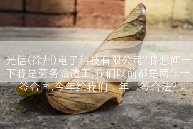 光信(徐州)电子科技有限公司?我想问一下我是劳务派遣工,我们以前都是两年一签合同,今年给我们一年一签合法?