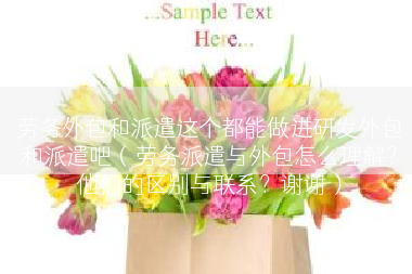 劳务外包和派遣这个都能做进研发外包和派遣吧（劳务派遣与外包怎么理解？他们的区别与联系？谢谢）