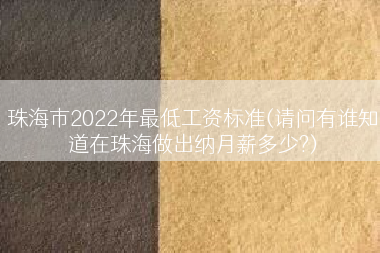 珠海市2022年最低工资标准(请问有谁知道在珠海做出纳月薪多少?)