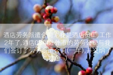酒店劳务派遣合同（我是酒店员工,工作2年了,酒店08年让外市的劳务公司与我们签订了劳务派遣合同(一年),并交纳了四金.）