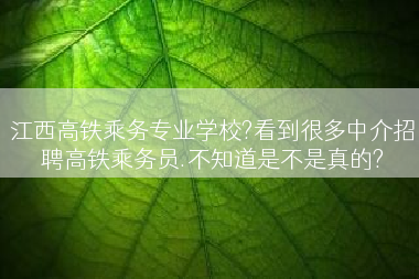 江西高铁乘务专业学校?看到很多中介招聘高铁乘务员.不知道是不是真的?