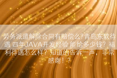 劳务派遣解除合同有赔偿么?青岛东软待遇 四年JAVA开发经验 能给多少钱？福利待遇怎么样？知道的告诉一声，非常感谢！?
