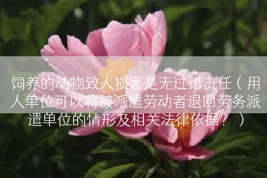 饲养的动物致人损害是无过错责任（用人单位可以将被派遣劳动者退回劳务派遣单位的情形及相关法律依据？）