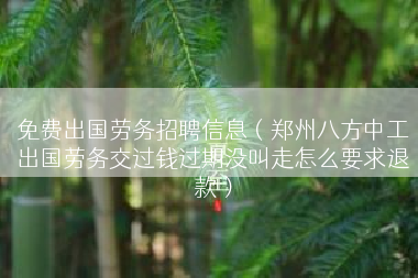免费出国劳务招聘信息（郑州八方中工出国劳务交过钱过期没叫走怎么要求退款）