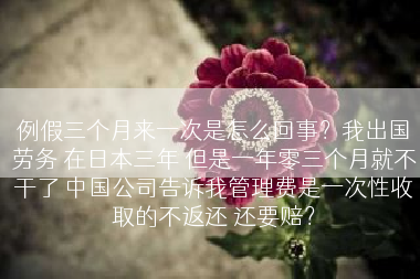 例假三个月来一次是怎么回事？我出国劳务 在日本三年 但是一年零三个月就不干了 中国公司告诉我管理费是一次性收取的不返还 还要赔？