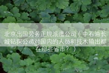 北京出国劳务正规派遣公司（中石油长城钻探公司对国内的人员和技术输出都在那些省市？）