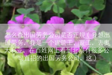 怎么查出国劳务公司是否正规（我想出国劳务，我是一个建筑工，瓦工，去奥大利亚，在百姓网上看到北京有很多公司直招的出国劳务公司，这）