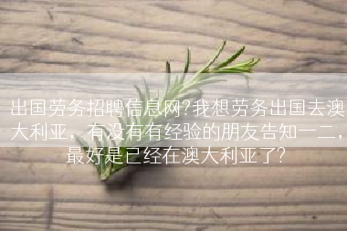 出国劳务招聘信息网?我想劳务出国去澳大利亚，有没有有经验的朋友告知一二，最好是已经在澳大利亚了?