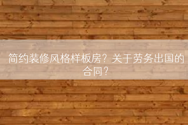 简约装修风格样板房？关于劳务出国的合同？