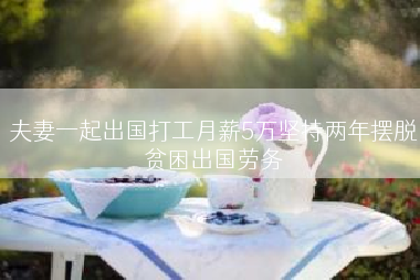 夫妻一起出国打工月薪5万坚持两年摆脱贫困出国劳务
