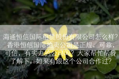 海通恒信国际租赁股份有限公司怎么样?香港恒信国际拍卖公司是正规，可靠，可信，有实力的公司吗？大家帮忙帮我了解下，如果有跟这个公司合作过?
