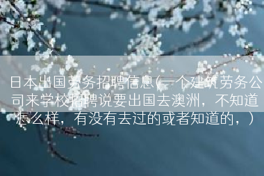 日本出国劳务招聘信息(一个建筑劳务公司来学校招聘说要出国去澳洲，不知道怎么样，有没有去过的或者知道的，)