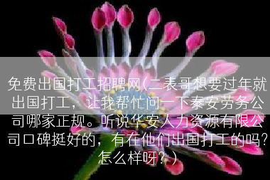 免费出国打工招聘网(二表哥想要过年就出国打工，让我帮忙问一下泰安劳务公司哪家正规。听说华安人力资源有限公司口碑挺好的，有在他们出国打工的吗？怎么样呀？)