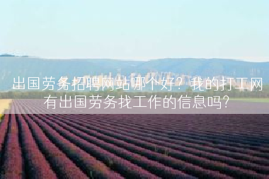 出国劳务招聘网站哪个好？我的打工网有出国劳务找工作的信息吗？