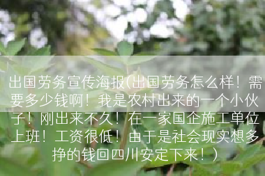 出国劳务宣传海报(出国劳务怎么样！需要多少钱啊！我是农村出来的一个小伙子！刚出来不久！在一家国企施工单位上班！工资很低！由于是社会现实想多挣的钱回四川安定下来！)