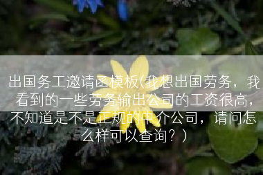 出国务工邀请函模板(我想出国劳务，我看到的一些劳务输出公司的工资很高，不知道是不是正规的中介公司，请问怎么样可以查询？)